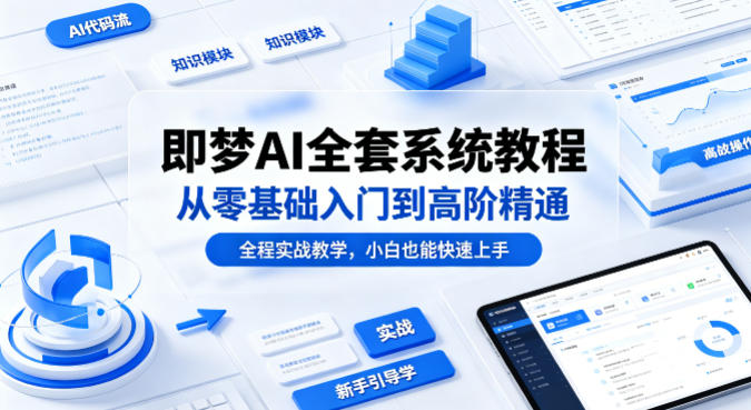 即梦AI全套系统教程，从零基础入门到高阶精通，全程实战教学，小白也能快速上手-朽念云创