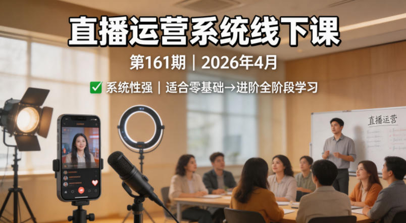 直播运营系统线下课第161期2026年4月，系统性强，适合零基础到进阶学习【录音+文档】-朽念云创