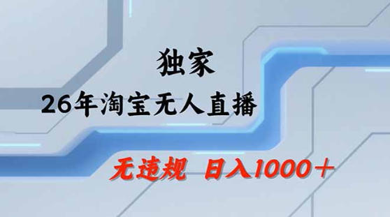 2026最新技术淘宝无人直播带货教学，不封号，不违规，公+私玩法，操作简单，日入1k+【揭秘】-朽念云创