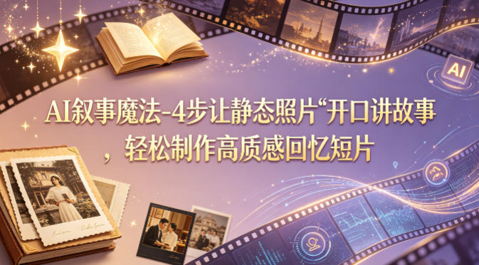 AI叙事魔法-4步让静态照片“开口讲故事”，轻松制作高质感回忆短片-朽念云创