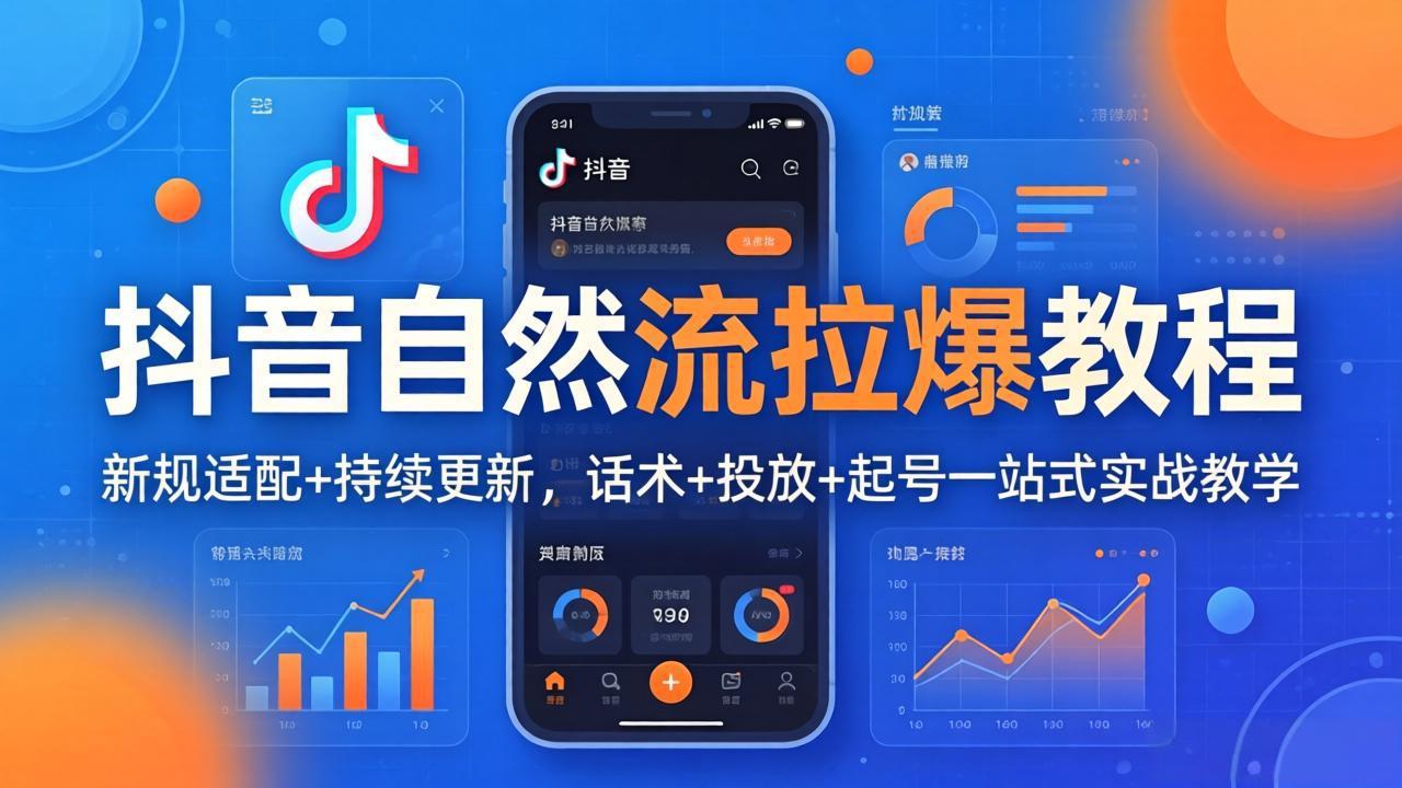 抖音自然流拉爆教程：新规适配+持续更新，话术+投放+起号一站式实战教学(更新26年4月27-朽念云创