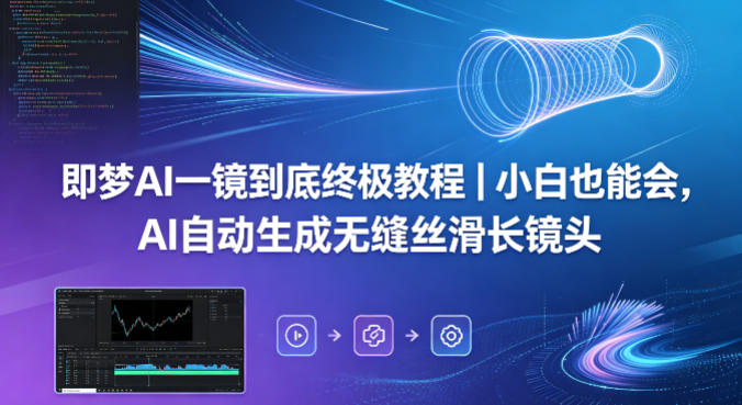 即梦AI一镜到底终极教程｜小白也能会，AI自动生成无缝丝滑长镜头-朽念云创