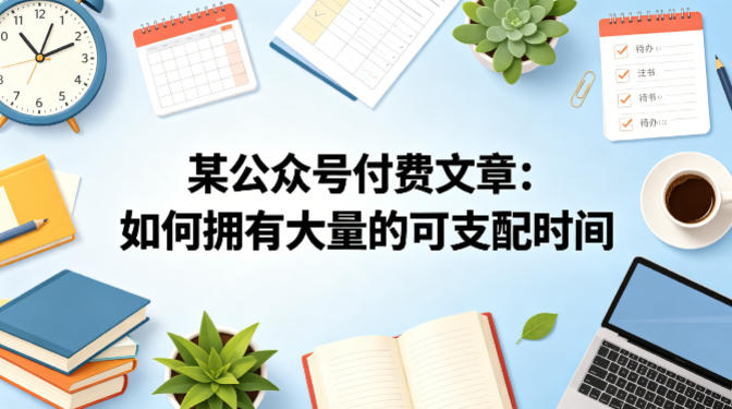 某公众号付费文章：如何拥有大量的可支配时间？-朽念云创