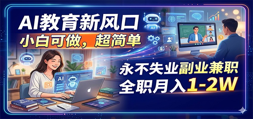 AI教育新风口，小白可做，超简单，永不失业副业兼职 全职月入1-2W-朽念云创