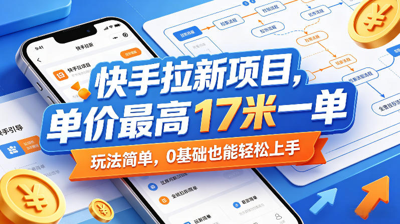 快手拉新项目，单价最高17米一单，玩法简单，0基础也能轻松上手-朽念云创