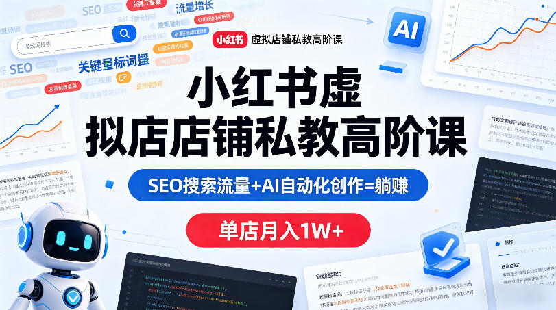 小红书虚拟店铺私教高阶课，SEO搜索流量+AI自动化创作=躺賺，单店月入1W+-朽念云创