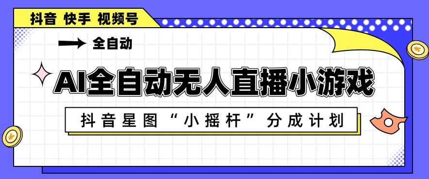 AI全自动直播小游戏，抖音星图小摇杆分成计划，支持多账号矩阵化运营【揭秘】-朽念云创