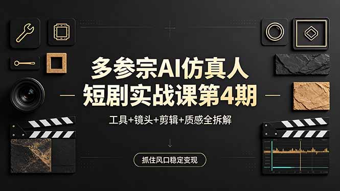 多参宗AI仿真人短剧实战课第4期，工具+镜头+剪辑+质感全拆解，抓住风口稳定变现-朽念云创