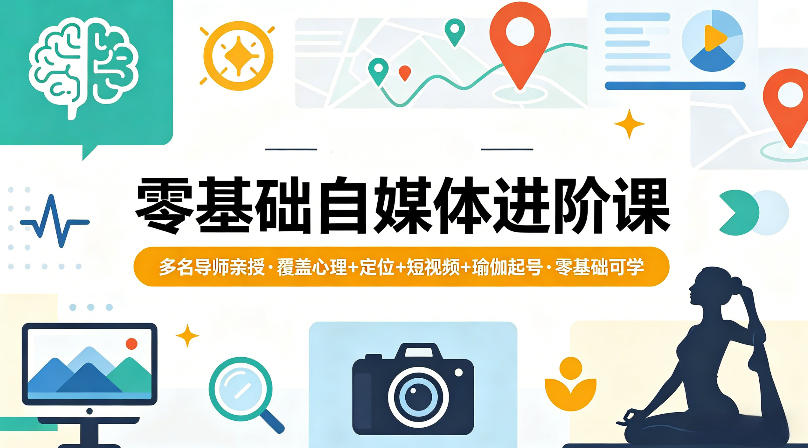 零基础自媒体进阶课，多名导师亲授，覆盖心理+定位+短视频+瑜伽起号，零基础可学-朽念云创