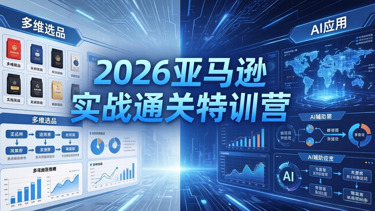 2026亚马逊实战通关特训营-26年4月30更新，多维选品+渐进式打法+AI应用，从0到1打造盈利店铺-朽念云创