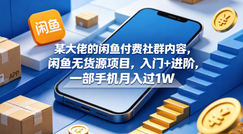 某大佬的闲鱼付费社群内容，闲鱼无货源项目，入门+进阶，一部手机月入过1W-朽念云创