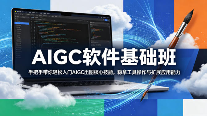 AIGC软件基础班，手把手带你轻松入门AIGC出图核心技能，稳拿工具操作与扩展应用能力-朽念云创