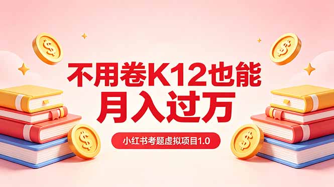 黄岛主小红书考题虚拟项目1.0：不用卷K12也能月入过万(价值2988的课程-朽念云创