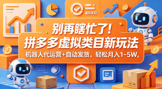 别再瞎忙了！拼多多虚拟类目新玩法，机器人代运营+自动发货，轻松月入1-5W【揭秘】-朽念云创