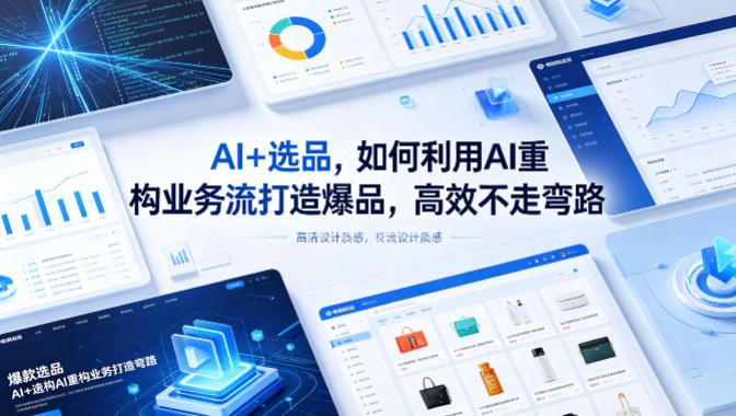 AI+选品，如何利用AI重构业务流打造爆品，高效不走弯路-朽念云创