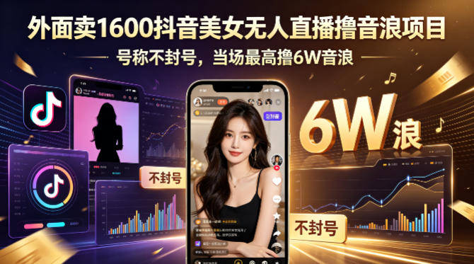 外面卖1600抖音美女无人直播撸音浪项目，号称不封号，当场最高撸6W音浪！【附详细教程】-朽念云创