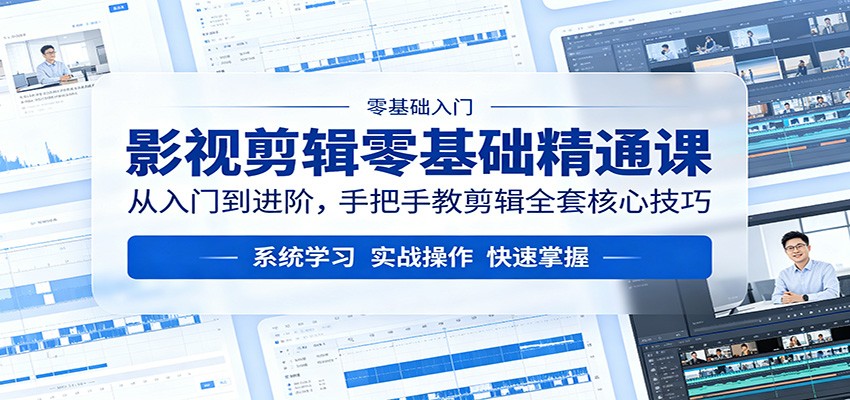 影视剪辑零基础精通课：从入门到进阶，手把手教剪辑全套核心技巧-朽念云创