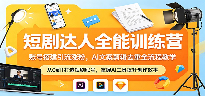 短剧达人全能训练营：账号搭建引流涨粉，AI 文案剪辑去重全流程教学-朽念云创