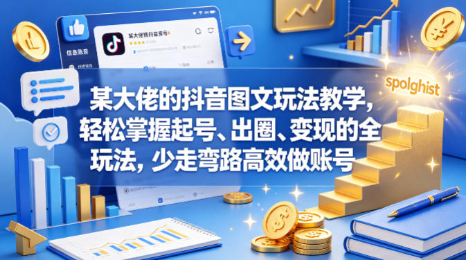 某大佬的抖音图文玩法教学，轻松掌握起号、出圈、变现的全套玩法，少走弯路高效做账号-朽念云创