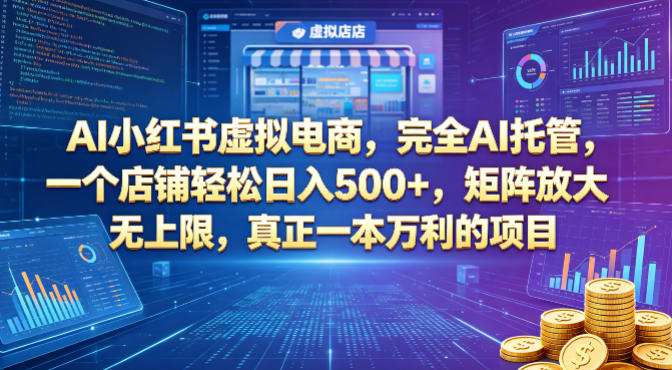 AI小红书虚拟电商，完全AI托管，一个店铺轻松日入500+，矩阵放大无上限，真正一本万利的项目【揭秘】-朽念云创