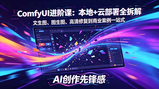 SD-ComfyUI进阶课：本地+云部署全拆解，文生图、图生图、高清修复到商业案例一站式-朽念云创