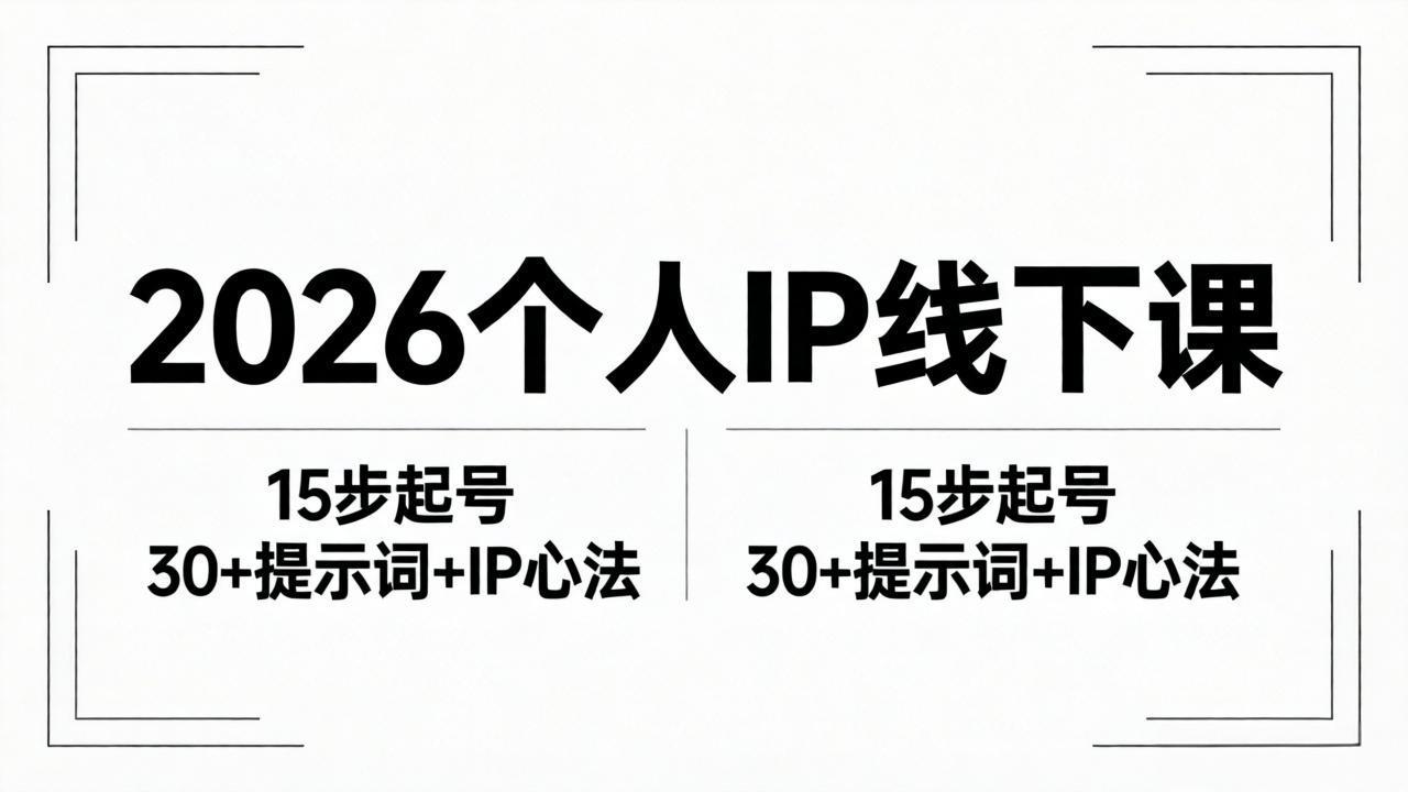 2026内容为王个人IP线下课全套资料：15步起号流程+30+提示词+IP心法实战-朽念云创