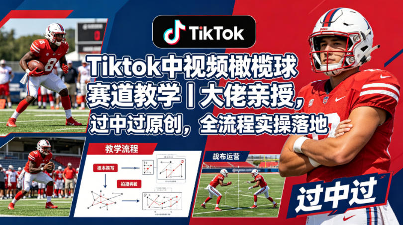 Tiktok中视频橄榄球赛道教学｜大佬亲授，过中过原创，全流程实操落地-朽念云创