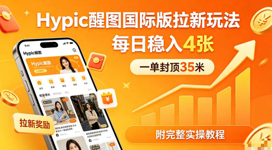 一单封顶35米，实测Hypic醒图国际版拉新玩法，每日稳入4张(附完整实操教程)-朽念云创