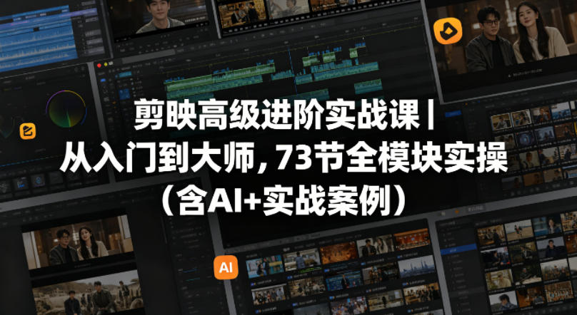 剪映高级进阶实战课｜从入门到大师，73节全模块实操(含AI+实战案例)-朽念云创