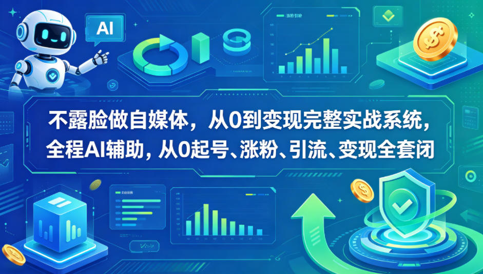 不露脸做自媒体，从0到变现完整实战系统，全程AI辅助，从0起号、涨粉、引流、变现全套闭环-朽念云创