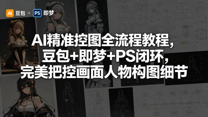 AI精准控图全流程教程，豆包+即梦+PS闭环，完美把控画面人物构图细节-朽念云创