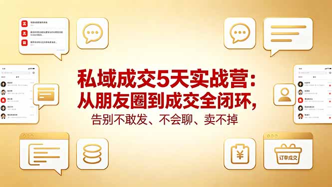 私域成交5天实战营：从朋友圈到成交全闭环，告别不敢发、不会聊、卖不掉-朽念云创