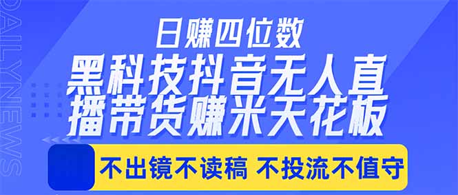 日入四位数！！最新黑科技抖音无人直播带货赚钱天花板，不出镜，不读稿，不投流，不值守，手...-朽念云创
