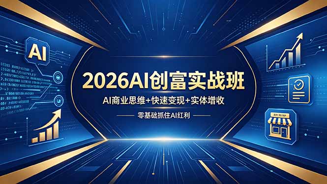 2026AI创富实战班，AI商业思维+快速变现+实体增收，零基础抓住AI红利-朽念云创