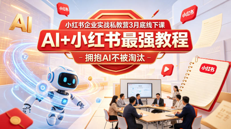 小红书企业实战私教营3月底线下课，AI+小红书最强教程，拥抱AI不被淘汰-朽念云创
