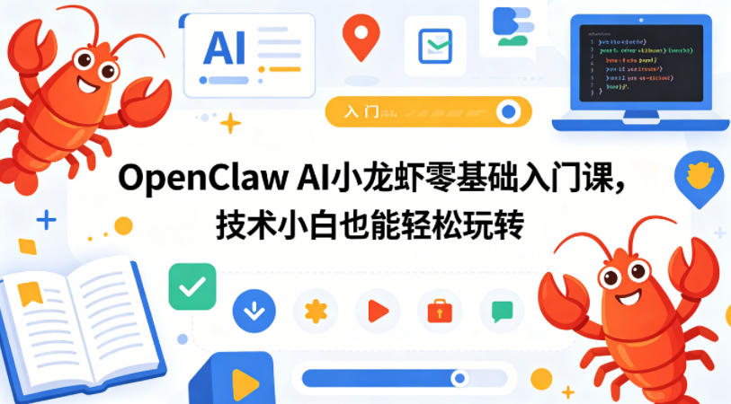 OpenClaw AI小龙虾零基础入门课，技术小白也能轻松玩转-朽念云创
