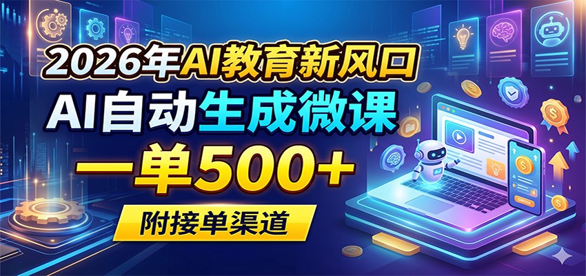 2026年AI教育新风口，AI自动生成微课，一单500+，附接单渠道-朽念云创