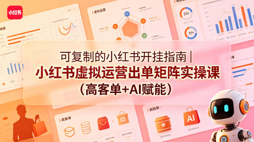 可复制的小红书开挂指南｜小红书虚拟运营出单矩阵实操课(高客单+AI赋能)-朽念云创