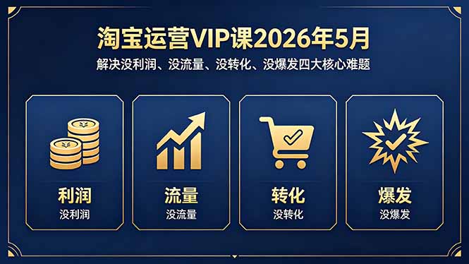 淘宝运营VIP课2026年5月：解决没利润、没流量、没转化、没爆发四大核心难题-朽念云创