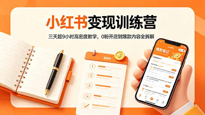 小红书变现训练营：三天超9小时高密度教学，0粉开店到爆款内容全拆解-朽念云创