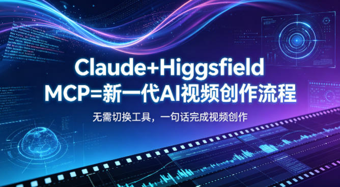Claude+Higgsfield MCP=新一代AI视频创作流程，不需要切换工具，一句话就能完成视频创作-朽念云创