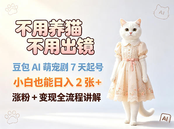 不用养猫不用出镜，豆包AI萌宠剧7天起号，小白也能日入2张+，涨粉+变现全流程讲解-朽念云创