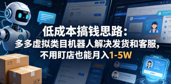 低成本搞钱思路：多多虚拟类目机器人解决发货和客服，不用盯店也能月入1-5W【揭秘】-朽念云创