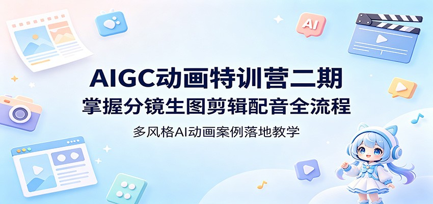 AIGC动画特训营二期：掌握分镜生图剪辑配音全流程，多风格AI动画案例落地教学-朽念云创