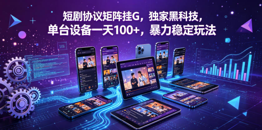 短剧协议矩阵挂G，独家黑科技，单台设备一天100+，暴力稳定玩法【揭秘】-朽念云创