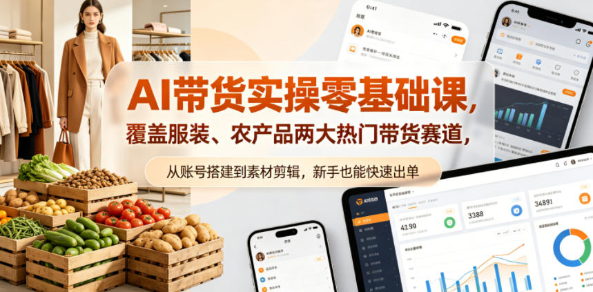 AI带货实操零基础课，覆盖服装、农产品两大热门带货赛道，从账号搭建到素材剪辑，新手也能快速出单-朽念云创