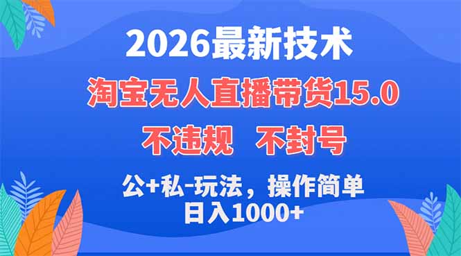 2026最新技术，淘宝无人直播带货15.0，不封号，不违规，公+私玩法，操作简单，日入1000+-朽念云创