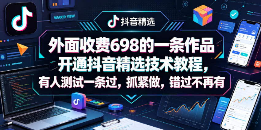 外面收费698的一条作品开通抖音精选技术教程，有人测试一条过，抓紧做，错过不再有-朽念云创