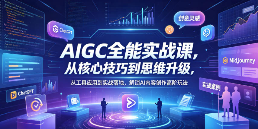 AIGC全能实战课，从核心技巧到思维升级，从工具应用到实战落地，解锁AI内容创作高阶玩法-朽念云创