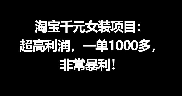 淘宝千元女装项目：超高利润，一单1000多，非常暴利-朽念云创